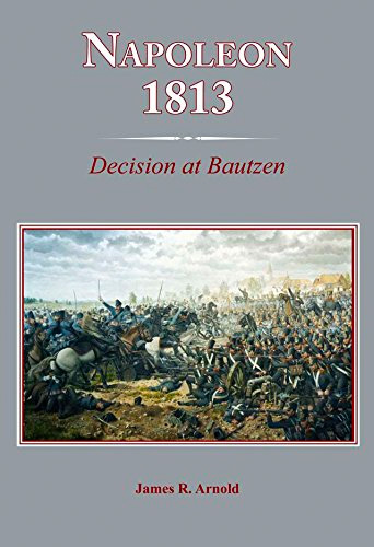Napoleon 1813: Decision at Bautzen by James Arnold