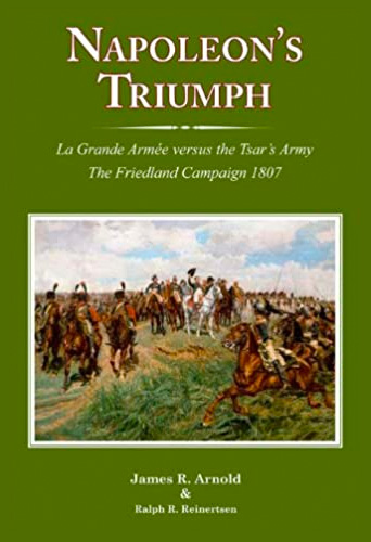 Napoleon’s Triumph: The Friedland Campaign 1807 by James Arnold